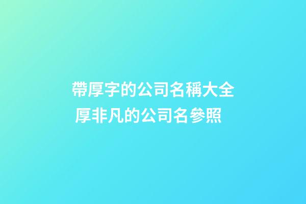 帶厚字的公司名稱大全 厚非凡的公司名參照-第1張-公司起名-玄機(jī)派